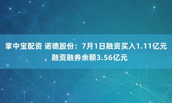 掌中宝配资 诺德股份：7月1日融资买入1.11亿元，融资融券余额3.56亿元