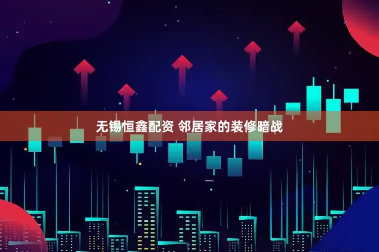 无锡恒鑫配资 邻居家的装修暗战