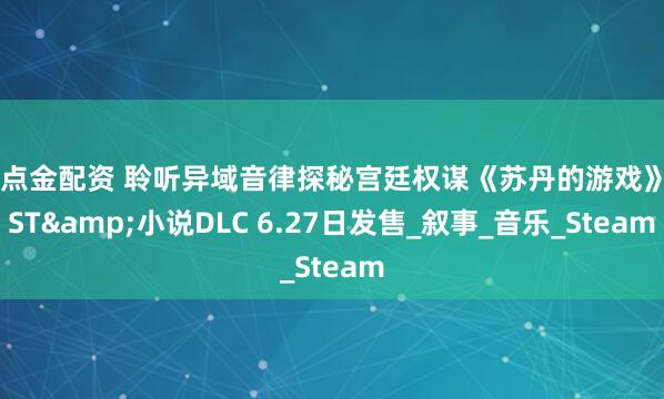 点点金配资 聆听异域音律探秘宫廷权谋《苏丹的游戏》OST&小说DLC 6.27日发售_叙事_音乐_Steam