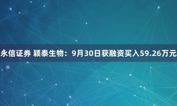 永信证券 颖泰生物：9月30日获融资买入59.26万元