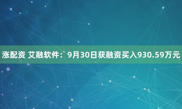 涨配资 艾融软件：9月30日获融资买入930.59万元