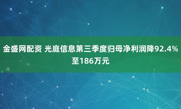 金盛网配资 光庭信息第三季度归母净利润降92.4%至186万元