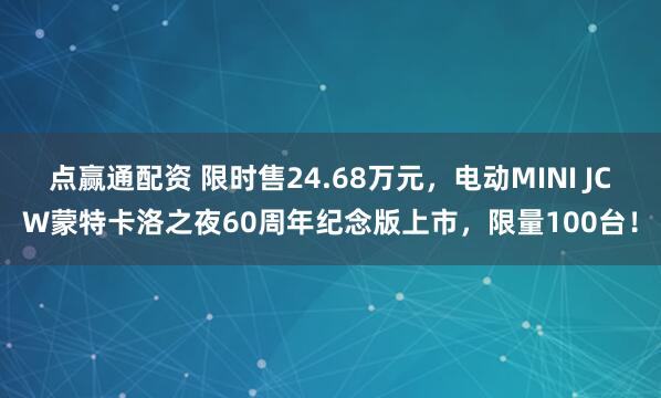 点赢通配资 限时售24.68万元，电动MINI JCW蒙特卡洛之夜60周年纪念版上市，限量100台！
