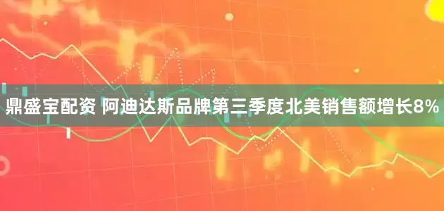 鼎盛宝配资 阿迪达斯品牌第三季度北美销售额增长8%