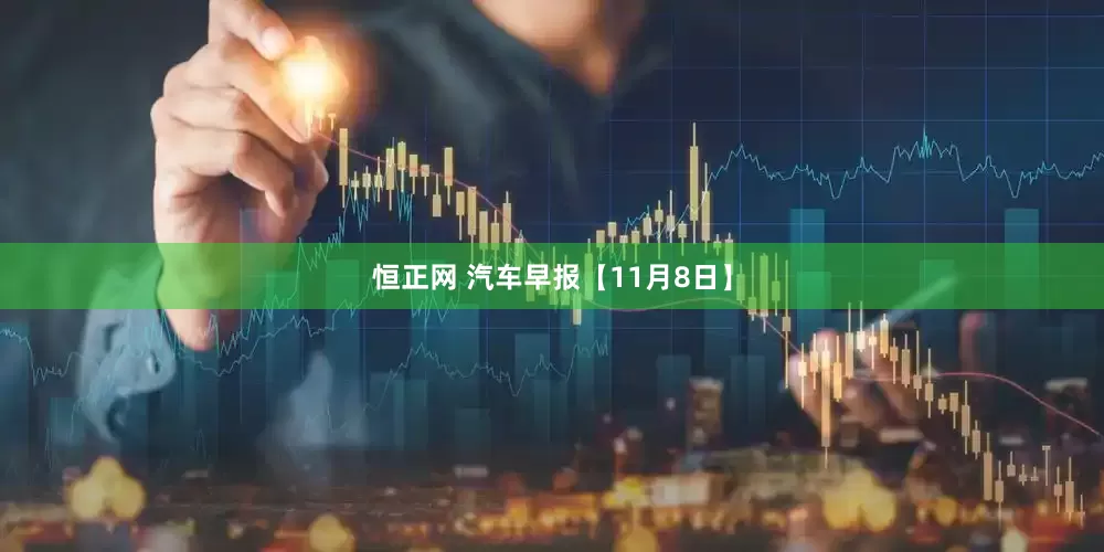 恒正网 汽车早报【11月8日】