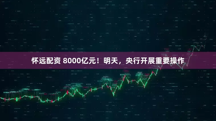 怀远配资 8000亿元!明天,央行开展重要操作