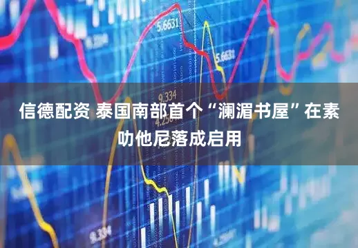 信德配资 泰国南部首个“澜湄书屋”在素叻他尼落成启用