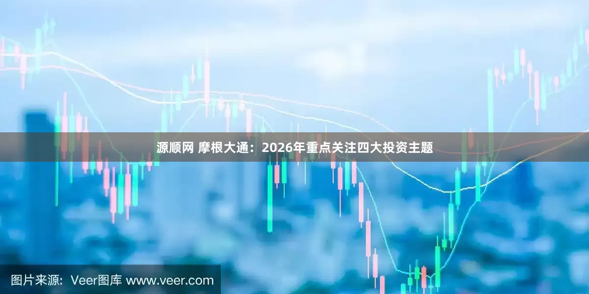 源顺网 摩根大通：2026年重点关注四大投资主题